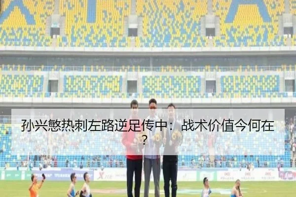 孙兴慜热刺左路逆足传中：战术价值今何在？